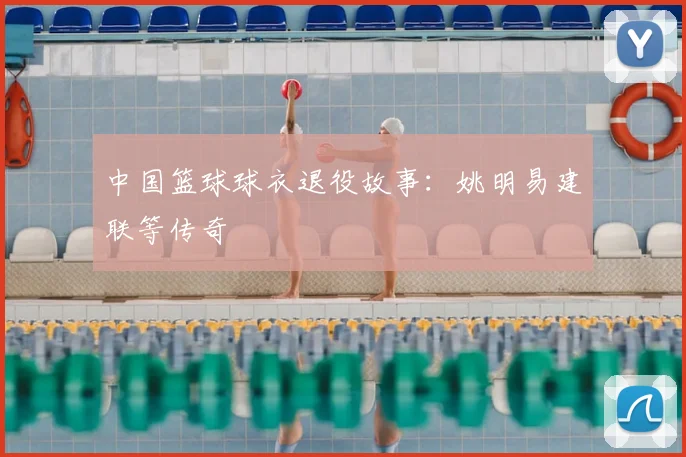 中国篮球球衣退役故事:姚明易建联等传奇