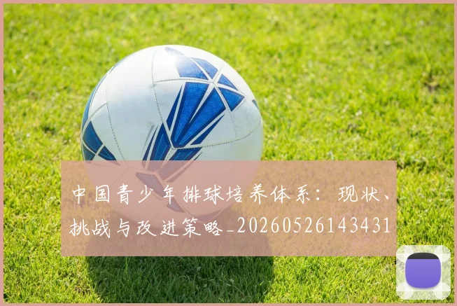 中国青少年排球培养体系：现状、挑战与改进策略_20260526143431