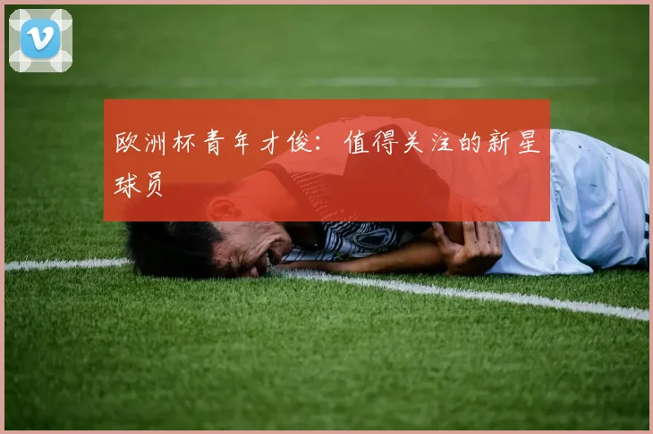 欧洲杯青年才俊：值得关注的新星球员