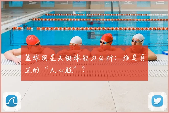 篮球明星关键球能力分析：谁是真正的“大心脏”？