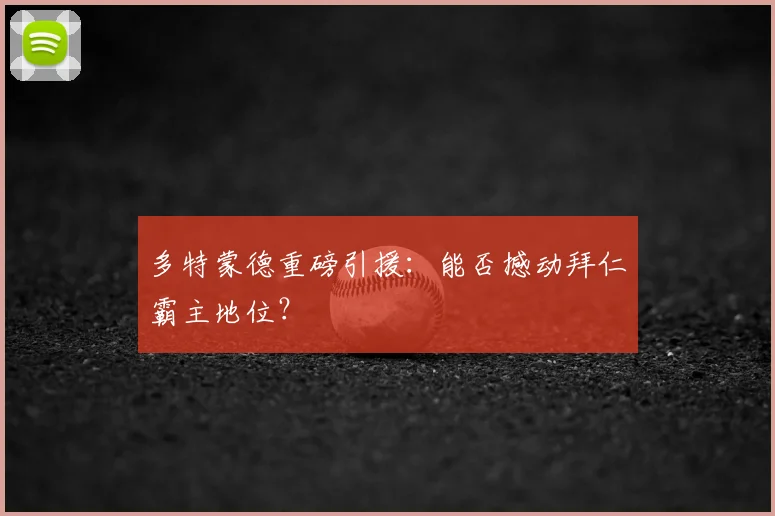 多特蒙德重磅引援:能否撼动拜仁霸主地位?