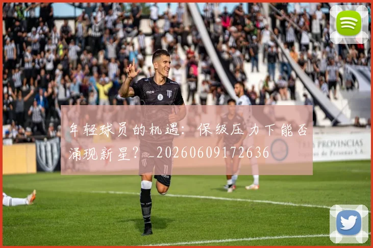 年轻球员的机遇：保级压力下能否涌现新星？_20260609172636