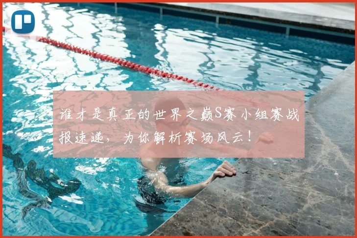 谁才是真正的世界之巅S赛小组赛战报速递,为你解析赛场风云!